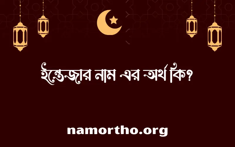 ইন্তেজার নামের অর্থ কি? ইন্তেজার নামের বাংলা, আরবি/ইসলামিক অর্থসমূহ