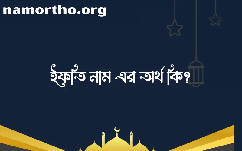 ইফতি নামের অর্থ কি এবং ইসলাম কি বলে? (বিস্তারিত)