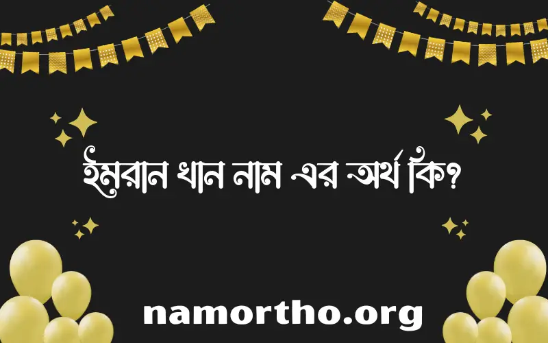 ইমরান খান নামের অর্থ কি? ইসলামিক আরবি বাংলা অর্থ এবং নামের তাৎপর্য