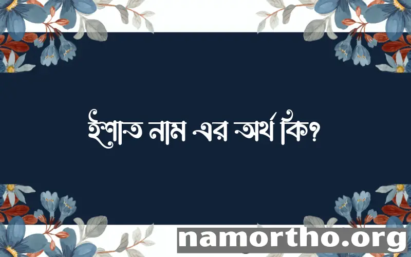 ইশাত নামের অর্থ কি? ইসলামিক আরবি বাংলা অর্থ এবং নামের তাৎপর্য