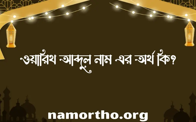 ওয়ারিথ আব্দুল নামের অর্থ কি? ইসলামিক আরবি বাংলা অর্থ