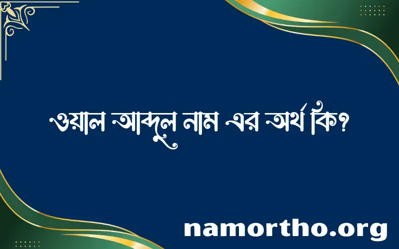 ওয়াল আব্দুল নামের অর্থ কি, বাংলা ইসলামিক এবং আরবি অর্থ?