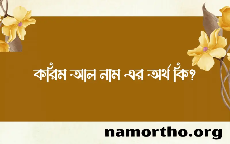 করিম আল নামের অর্থ কি, ইসলামিক আরবি এবং বাংলা অর্থ জানুন