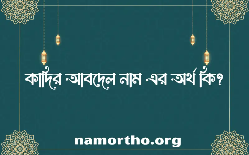 কাদির আবদেল নামের অর্থ কি এবং ইসলাম কি বলে? (বিস্তারিত)