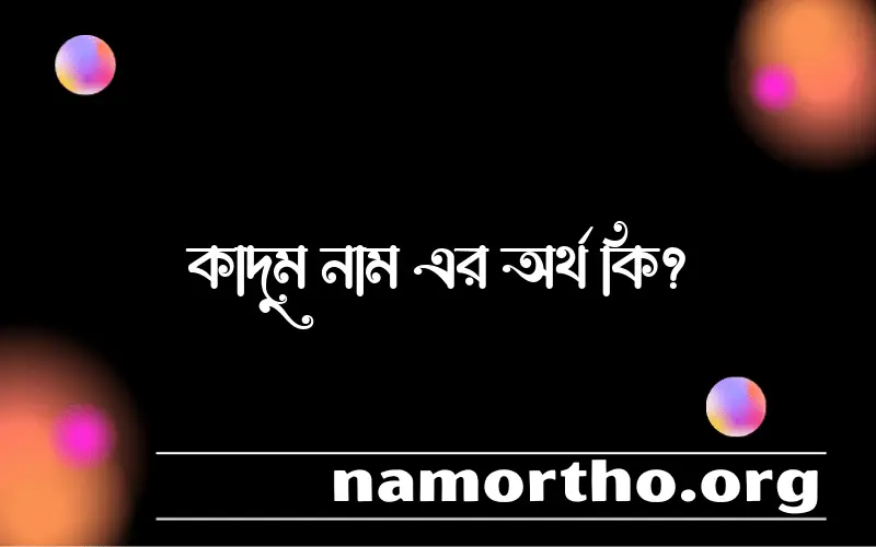 কাদুম নামের অর্থ কি, বাংলা ইসলামিক এবং আরবি অর্থ?