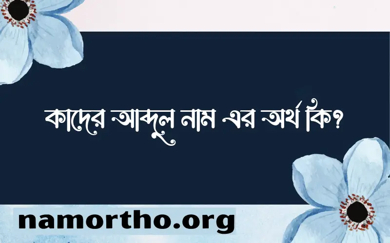 কাদের আব্দুল নামের অর্থ কি? কাদের আব্দুল নামের বাংলা, আরবি/ইসলামিক অর্থসমূহ