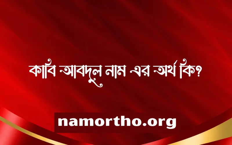 কাবি আবদুল নামের অর্থ কি, ইসলামিক আরবি এবং বাংলা অর্থ জানুন