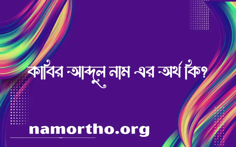 কাবির আব্দুল নামের অর্থ কি এবং ইসলাম কি বলে? (বিস্তারিত)