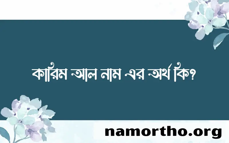 কারিম আল নামের অর্থ কি, ইসলামিক আরবি এবং বাংলা অর্থ জানুন