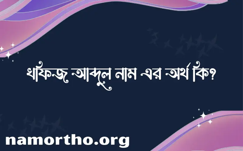 খফিজ আব্দুল নামের অর্থ কি? (ব্যাখ্যা ও বিশ্লেষণ) জানুন