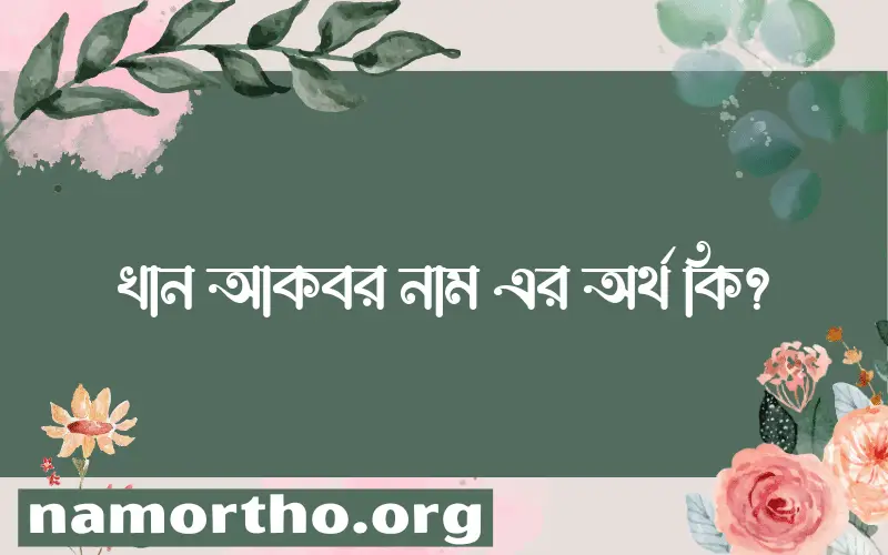 খান আকবর নামের অর্থ কি? খান আকবর নামের বাংলা, আরবি/ইসলামিক অর্থসমূহ