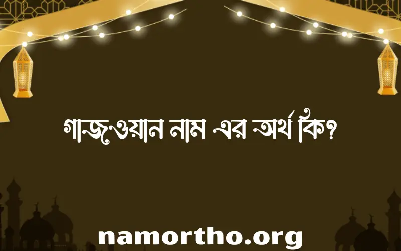 গাজওয়ান নামের আর্থ কি?