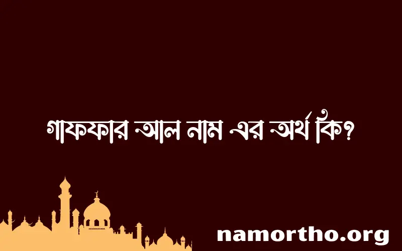 গাফফার আল নামের অর্থ কি, ইসলামিক আরবি এবং বাংলা অর্থ জানুন