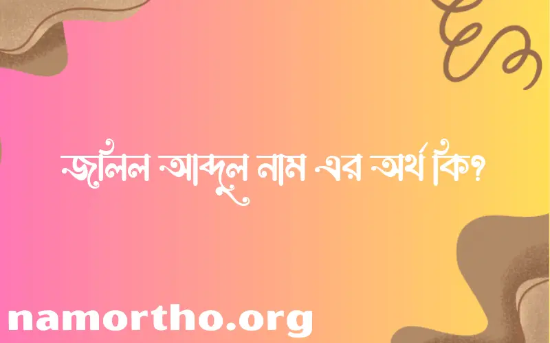 জলিল আব্দুল নামের অর্থ কি? জলিল আব্দুল নামের বাংলা, আরবি/ইসলামিক অর্থসমূহ