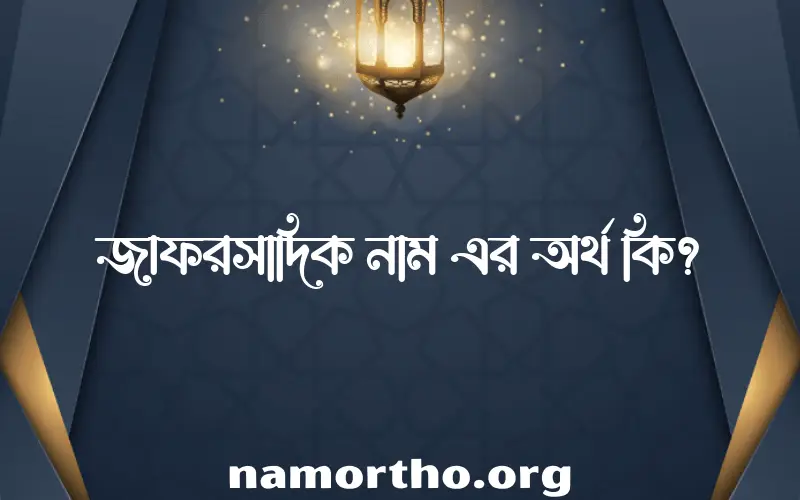 জাফরসাদিক নামের অর্থ কি এবং ইসলাম কি বলে? (বিস্তারিত)