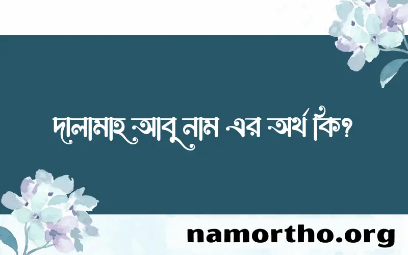 দালামাহ আবু নামের অর্থ কি? দালামাহ আবু নামের বাংলা, আরবি/ইসলামিক অর্থসমূহ