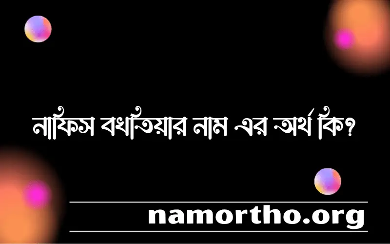 নাফিস বখতিয়ার নামের অর্থ কি? ইসলামিক আরবি বাংলা অর্থ