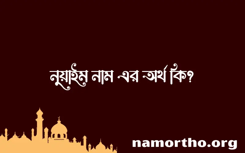 নুয়াইম নামের অর্থ কি, ইসলামিক আরবি এবং বাংলা অর্থ জানুন