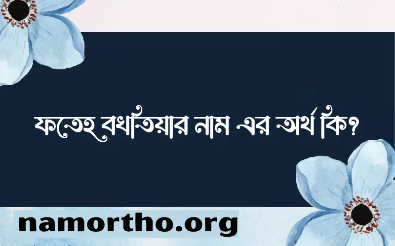 ফতেহ বখতিয়ার নামের অর্থ কি? ফতেহ বখতিয়ার নামের বাংলা, আরবি/ইসলামিক অর্থসমূহ