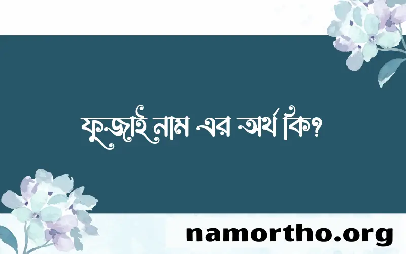 ফুজাই নামের আর্থ কি?
