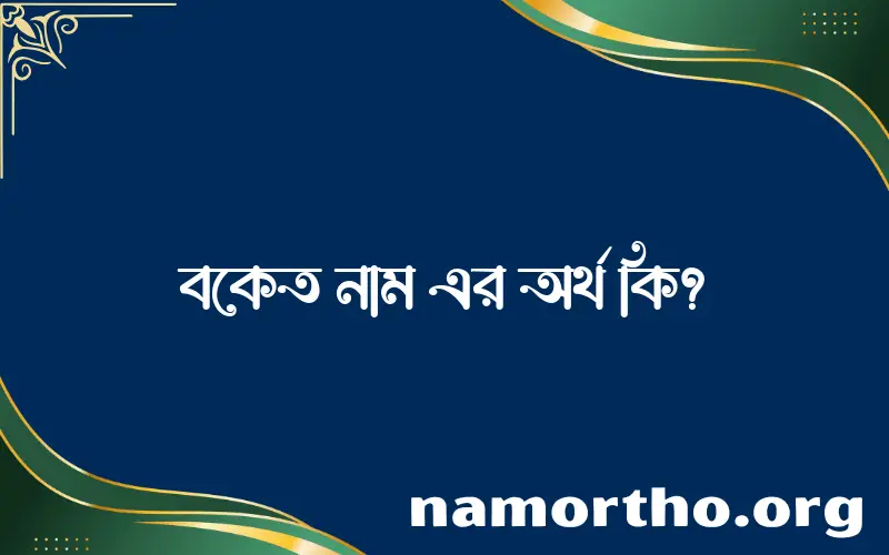 বকেত নামের অর্থ কি? বকেত নামের ইসলামিক অর্থ এবং বিস্তারিত তথ্য সমূহ