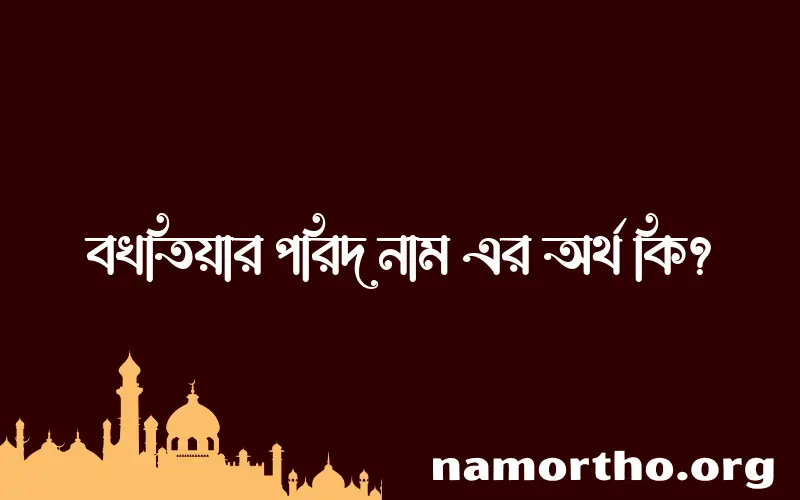 বখতিয়ার পরিদ নামের অর্থ কি? বখতিয়ার পরিদ নামের বাংলা, আরবি/ইসলামিক অর্থসমূহ