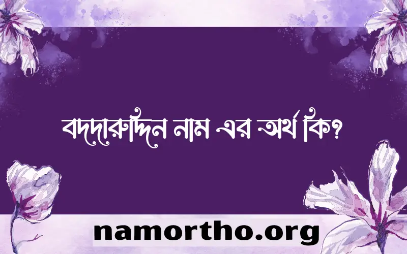 বদদারুদ্দিন নামের অর্থ কি? (ব্যাখ্যা ও বিশ্লেষণ) জানুন