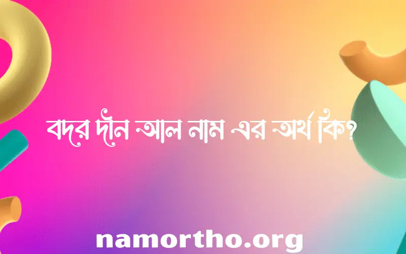 বদর দীন আল নামের অর্থ কি এবং ইসলাম কি বলে? (বিস্তারিত)