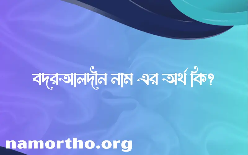 বদরআলদীন নামের অর্থ কি? বদরআলদীন নামের বাংলা, আরবি/ইসলামিক অর্থসমূহ