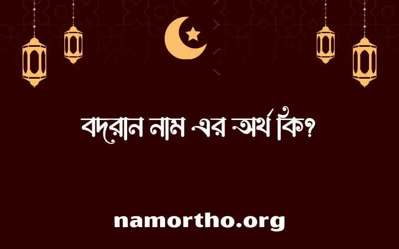 বদরান নামের অর্থ কি? বদরান নামের ইসলামিক অর্থ এবং বিস্তারিত তথ্য সমূহ