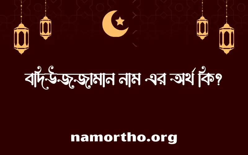 বদিউজজামান নামের অর্থ কি? বদিউজজামান নামের বাংলা, আরবি/ইসলামিক অর্থসমূহ