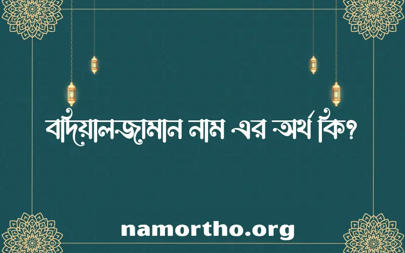 বদিয়ালজামান নামের অর্থ কি? ইসলামিক আরবি বাংলা অর্থ এবং নামের তাৎপর্য