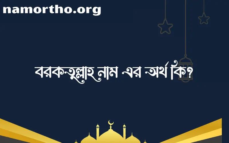 বরকতুল্লাহ নামের অর্থ কি? (ব্যাখ্যা ও বিশ্লেষণ) জানুন