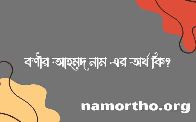 বশীর আহমদ নামের অর্থ কি এবং ইসলাম কি বলে? (বিস্তারিত)