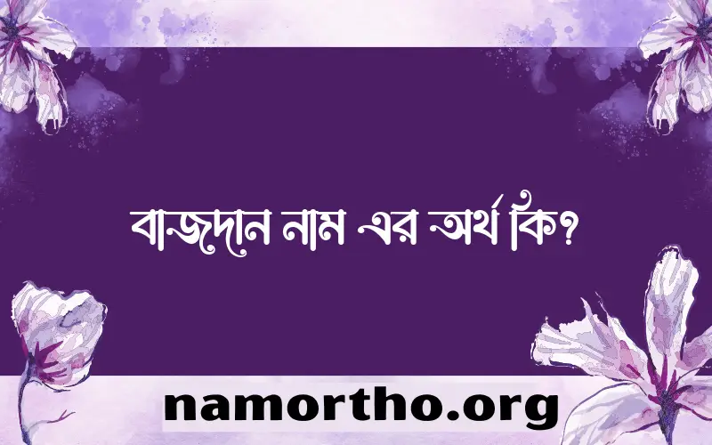 বাজদান নামের অর্থ কি? ইসলামিক আরবি বাংলা অর্থ এবং নামের তাৎপর্য