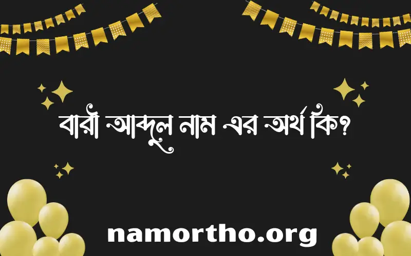 বারী আব্দুল নামের অর্থ কি, ইসলামিক আরবি এবং বাংলা অর্থ জানুন