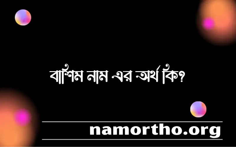 বাশিম নামের অর্থ কি এবং ইসলাম কি বলে? (বিস্তারিত)