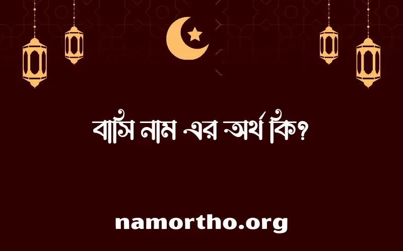 বাসি নামের অর্থ কি? ইসলামিক আরবি বাংলা অর্থ এবং নামের তাৎপর্য