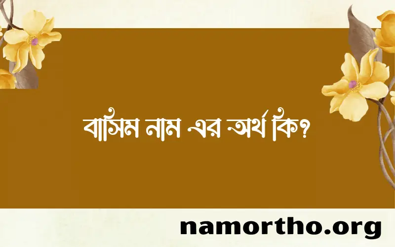 বাসিম নামের অর্থ কি? (ব্যাখ্যা ও বিশ্লেষণ) জানুন