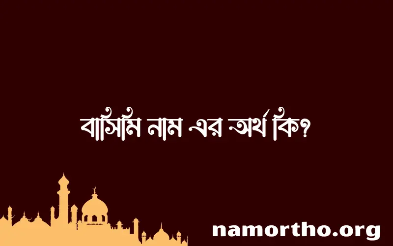 বাসিমি নামের অর্থ কি? বাসিমি নামের বাংলা, আরবি/ইসলামিক অর্থসমূহ