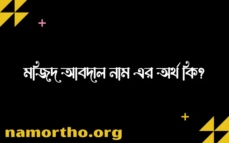 মজিদ আবদাল নামের অর্থ কি? মজিদ আবদাল নামের ইসলামিক অর্থ এবং বিস্তারিত তথ্য সমূহ