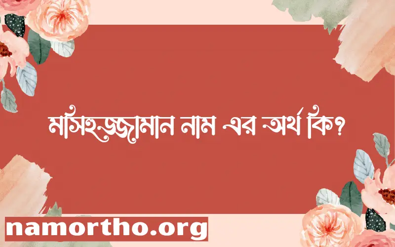 মসিহুজ্জামান নামের আর্থ কি?