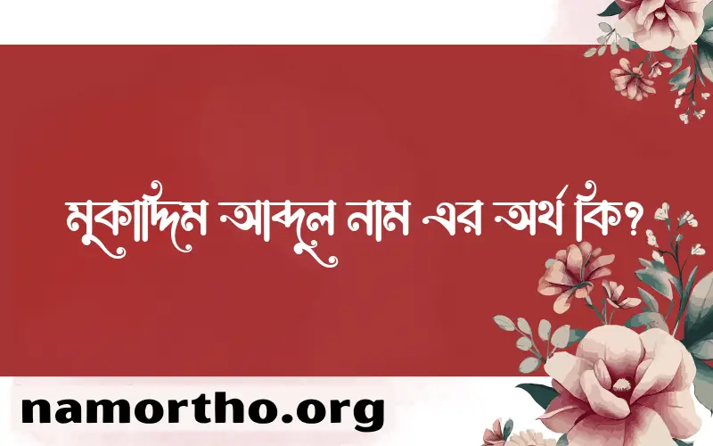 মুকাদ্দিম আব্দুল নামের অর্থ কি? ইসলামিক আরবি বাংলা অর্থ