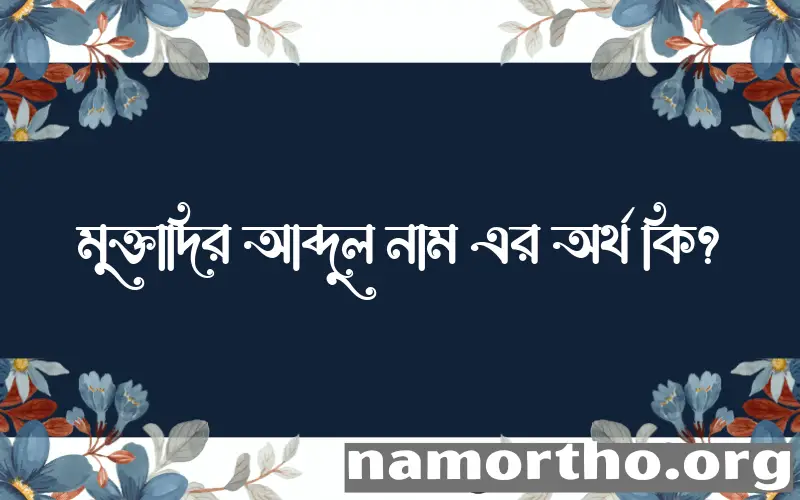 মুক্তাদির আব্দুল নামের অর্থ কি? (ব্যাখ্যা ও বিশ্লেষণ) জানুন