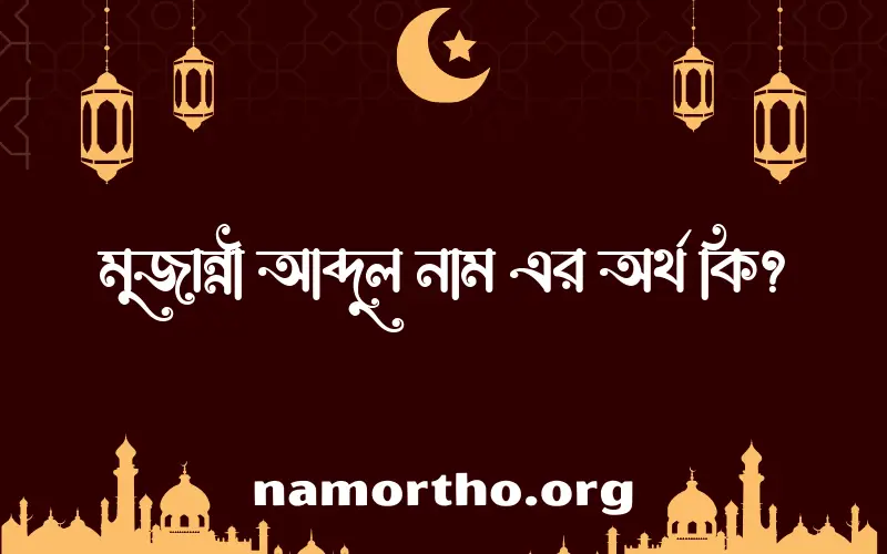 মুজান্নী আব্দুল নামের অর্থ কি? ইসলামিক আরবি বাংলা অর্থ এবং নামের তাৎপর্য