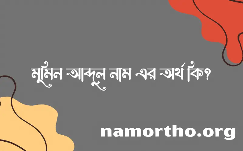 মুমিন আব্দুল নামের অর্থ কি? ইসলামিক আরবি বাংলা অর্থ