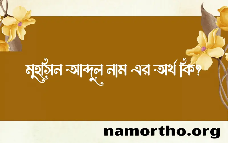 মুহসিন আব্দুল নামের অর্থ কি? ইসলামিক আরবি বাংলা অর্থ