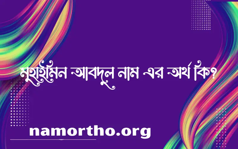 মুহাইমিন আবদুল নামের অর্থ কি? মুহাইমিন আবদুল নামের বাংলা, আরবি/ইসলামিক অর্থসমূহ