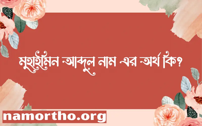 মুহাইমিন আব্দুল নামের অর্থ কি? মুহাইমিন আব্দুল নামের বাংলা, আরবি/ইসলামিক অর্থসমূহ