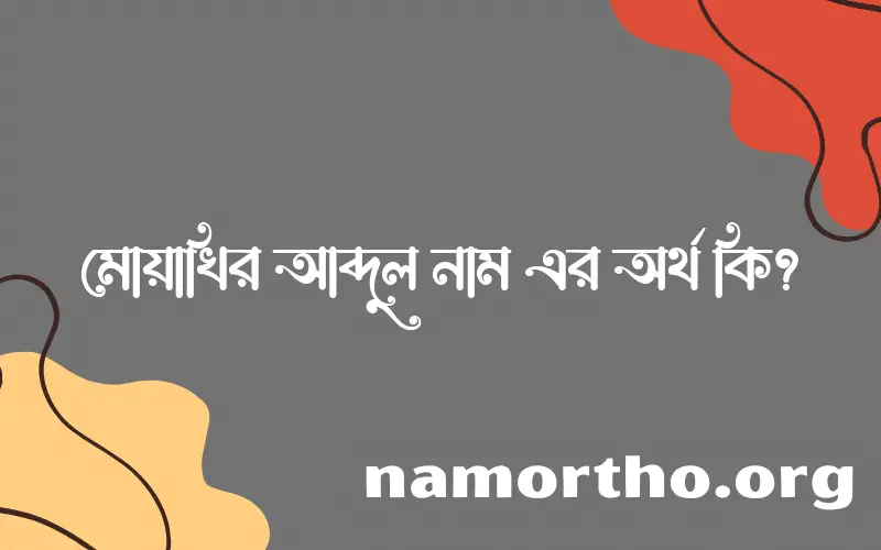 মোয়াখির আব্দুল নামের অর্থ কি এবং ইসলাম কি বলে? (বিস্তারিত)